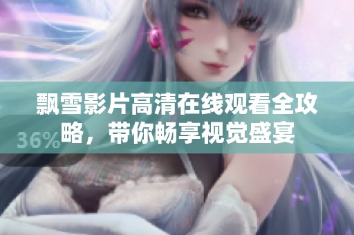 飘雪影片高清在线观看全攻略，带你畅享视觉盛宴