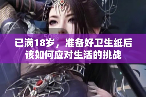 已满18岁，准备好卫生纸后该如何应对生活的挑战