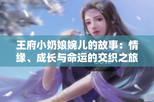 王府小奶娘婉儿的故事：情缘、成长与命运的交织之旅