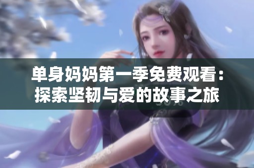 单身妈妈第一季免费观看：探索坚韧与爱的故事之旅