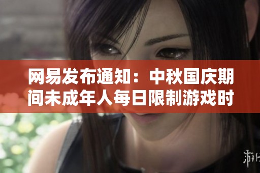 网易发布通知：中秋国庆期间未成年人每日限制游戏时间为一小时