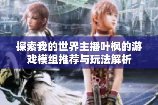 探索我的世界主播叶枫的游戏模组推荐与玩法解析