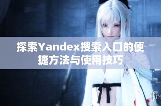 探索Yandex搜索入口的便捷方法与使用技巧