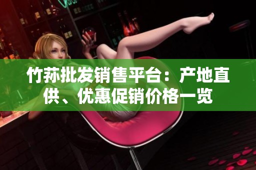 竹荪批发销售平台：产地直供、优惠促销价格一览