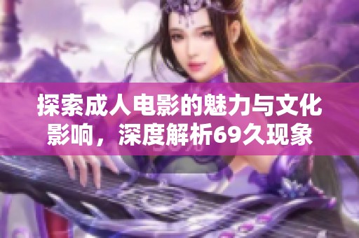 探索成人电影的魅力与文化影响，深度解析69久现象