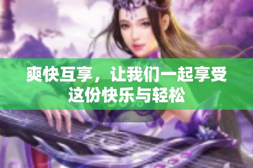爽快互享，让我们一起享受这份快乐与轻松