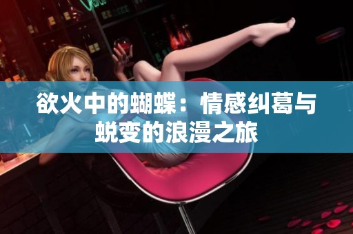 欲火中的蝴蝶：情感纠葛与蜕变的浪漫之旅