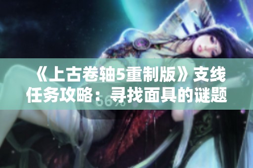 《上古卷轴5重制版》支线任务攻略：寻找面具的谜题与线索解析
