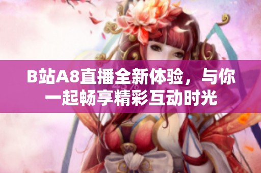 B站A8直播全新体验，与你一起畅享精彩互动时光