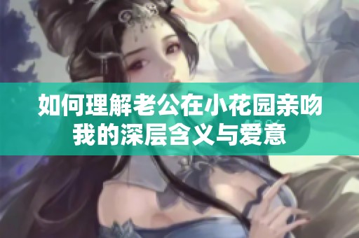 如何理解老公在小花园亲吻我的深层含义与爱意