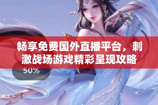 畅享免费国外直播平台，刺激战场游戏精彩呈现攻略
