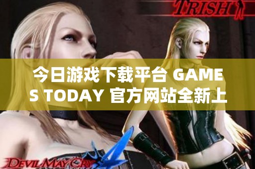 今日游戏下载平台 GAMES TODAY 官方网站全新上线