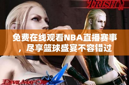 免费在线观看NBA直播赛事，尽享篮球盛宴不容错过
