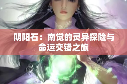 阴阳石：南觉的灵异探险与命运交错之旅