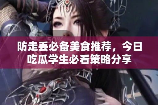 防走丢必备美食推荐，今日吃瓜学生必看策略分享