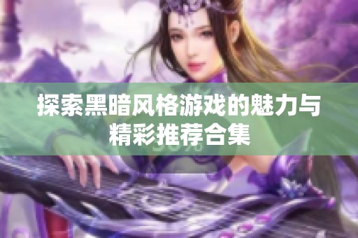 探索黑暗风格游戏的魅力与精彩推荐合集