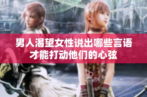 男人渴望女性说出哪些言语才能打动他们的心弦