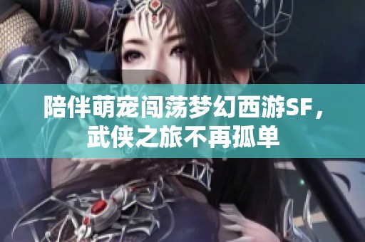 陪伴萌宠闯荡梦幻西游SF，武侠之旅不再孤单