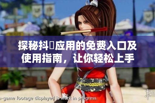 探秘抖抈应用的免费入口及使用指南，让你轻松上手