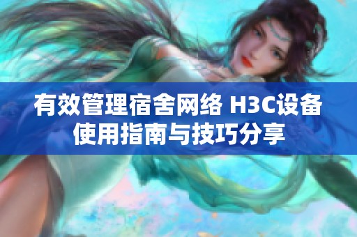 有效管理宿舍网络 H3C设备使用指南与技巧分享