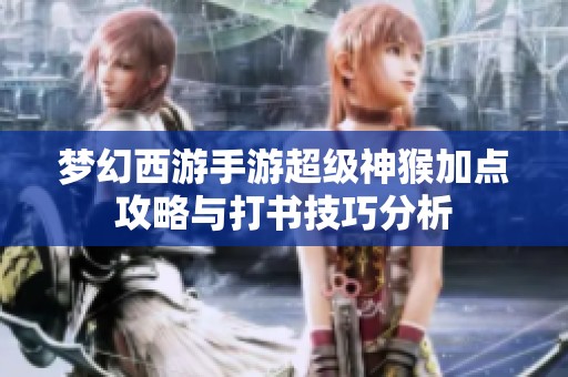 梦幻西游手游超级神猴加点攻略与打书技巧分析