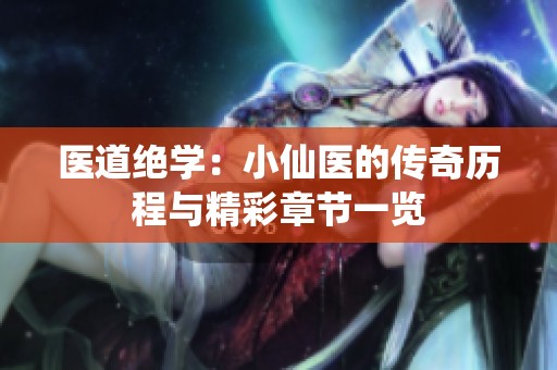 医道绝学：小仙医的传奇历程与精彩章节一览