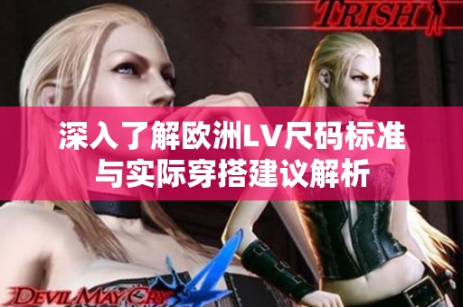 深入了解欧洲LV尺码标准与实际穿搭建议解析