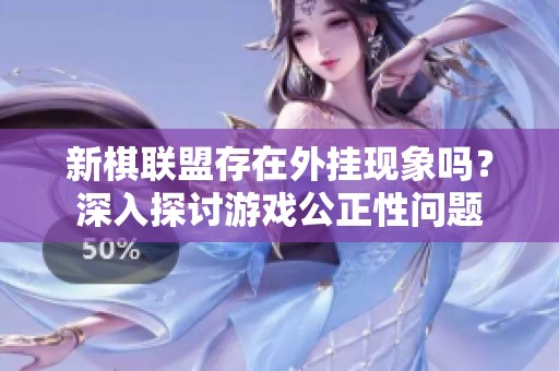 新棋联盟存在外挂现象吗？深入探讨游戏公正性问题