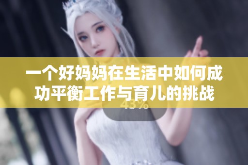 一个好妈妈在生活中如何成功平衡工作与育儿的挑战