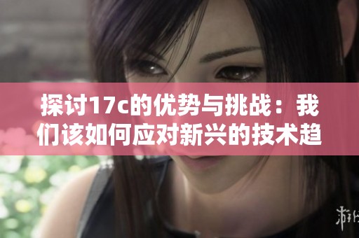 探讨17c的优势与挑战：我们该如何应对新兴的技术趋势