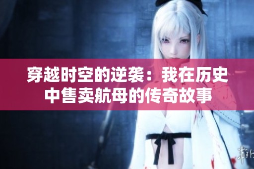 穿越时空的逆袭：我在历史中售卖航母的传奇故事
