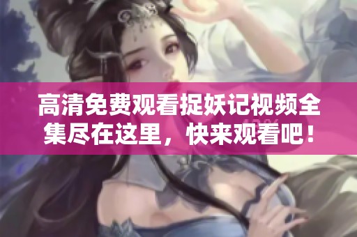 高清免费观看捉妖记视频全集尽在这里，快来观看吧！