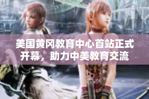 美国黄冈教育中心首站正式开幕，助力中美教育交流