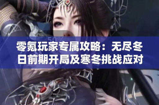零氪玩家专属攻略：无尽冬日前期开局及寒冬挑战应对指南