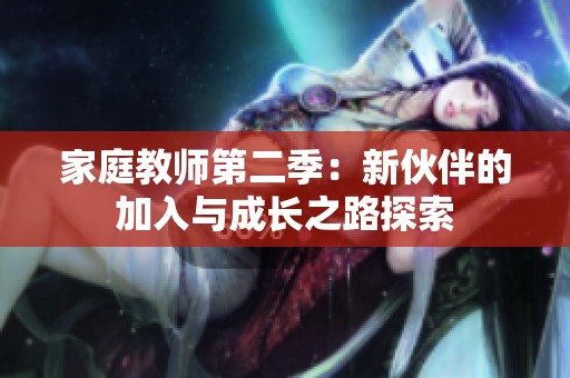 家庭教师第二季：新伙伴的加入与成长之路探索