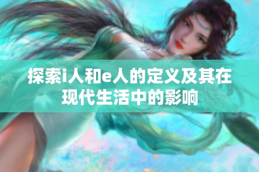 探索i人和e人的定义及其在现代生活中的影响