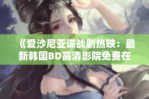 《爱沙尼亚谍战剧热映：最新韩国BD高清影院免费在线观看》
