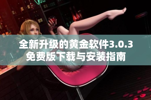 全新升级的黄金软件3.0.3免费版下载与安装指南