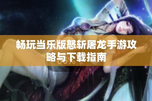 畅玩当乐版怒斩屠龙手游攻略与下载指南