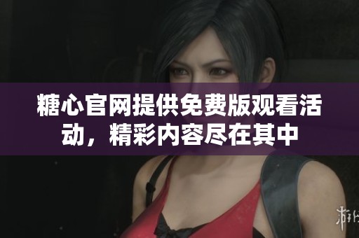 糖心官网提供免费版观看活动，精彩内容尽在其中