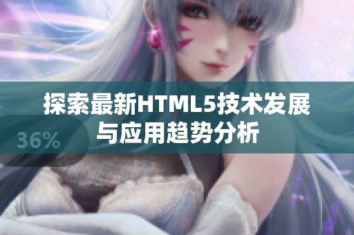 探索最新HTML5技术发展与应用趋势分析