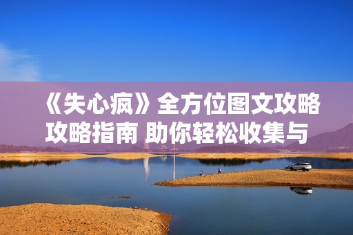 《失心疯》全方位图文攻略攻略指南 助你轻松收集与解谜