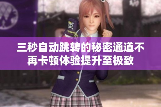 三秒自动跳转的秘密通道不再卡顿体验提升至极致