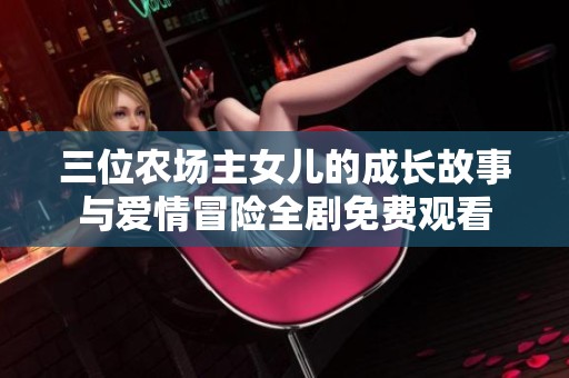 三位农场主女儿的成长故事与爱情冒险全剧免费观看