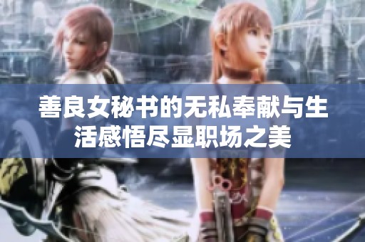 善良女秘书的无私奉献与生活感悟尽显职场之美
