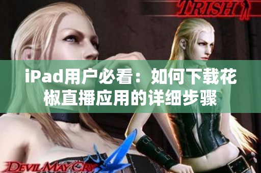 iPad用户必看：如何下载花椒直播应用的详细步骤