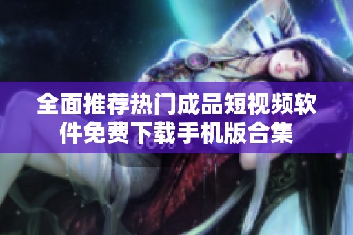 全面推荐热门成品短视频软件免费下载手机版合集
