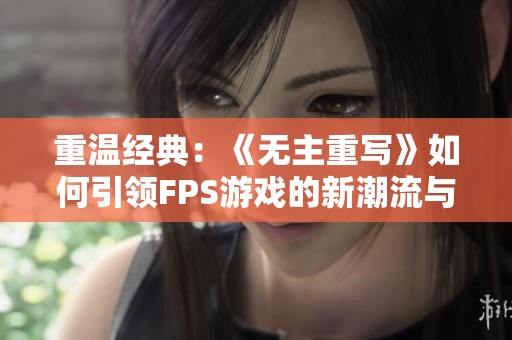 重温经典：《无主重写》如何引领FPS游戏的新潮流与革新