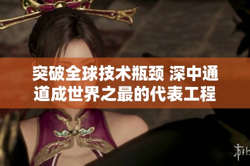 突破全球技术瓶颈 深中通道成世界之最的代表工程