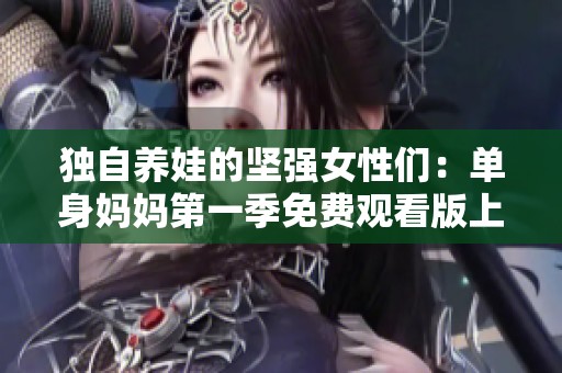 独自养娃的坚强女性们：单身妈妈第一季免费观看版上线